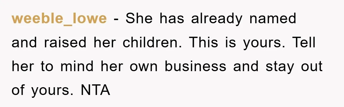 weeble_lowe − She has already named and raised her children. This is yours. Tell her to mind her own business and stay out of yours. NTA