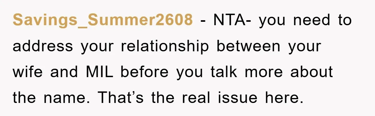 Savings_Summer2608 − NTA- you need to address your relationship between your wife and MIL before you talk more about the name. That’s the real issue here.