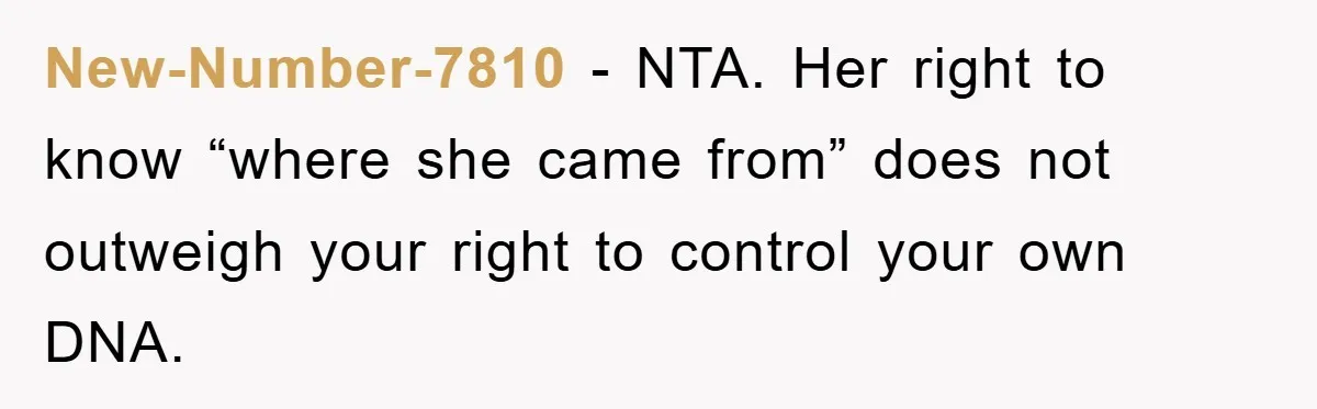 New-Number-7810 - NTA. Her right to know “where she came from” does not outweigh your right to control your own DNA.