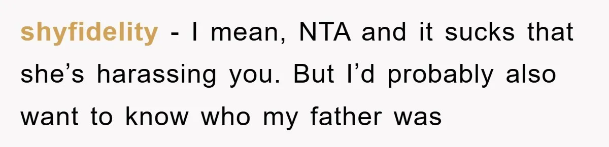 shyfidelity - I mean, NTA and it sucks that she’s harassing you. But I’d probably also want to know who my father was
