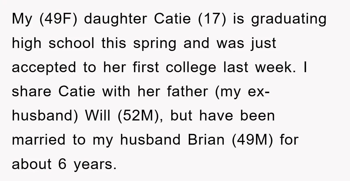 My (49F) daughter Catie (17) is graduating high school this spring and was just accepted to her first college last week. I share Catie with her father (my ex-husband) Will...