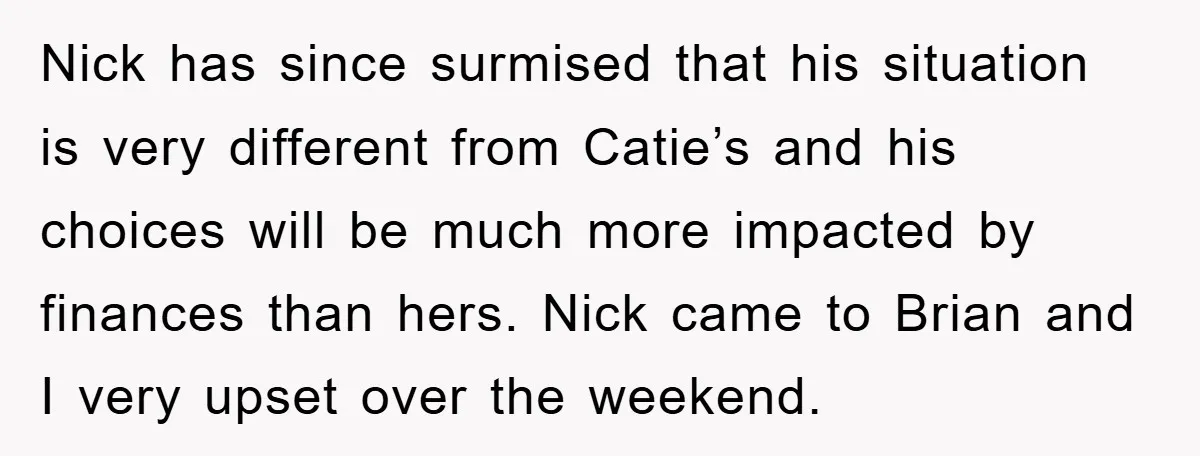 Nick has since surmised that his situation is very different from Catie’s and his choices will be much more impacted by finances than hers. Nick came to Brian and I...