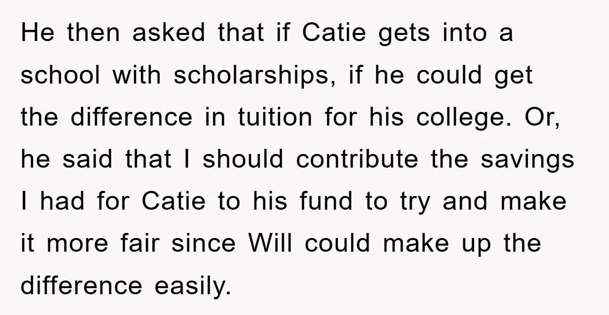 He then asked that if Catie gets into a school with scholarships, if he could get the difference in tuition for his college. Or, he said that I should contribute...