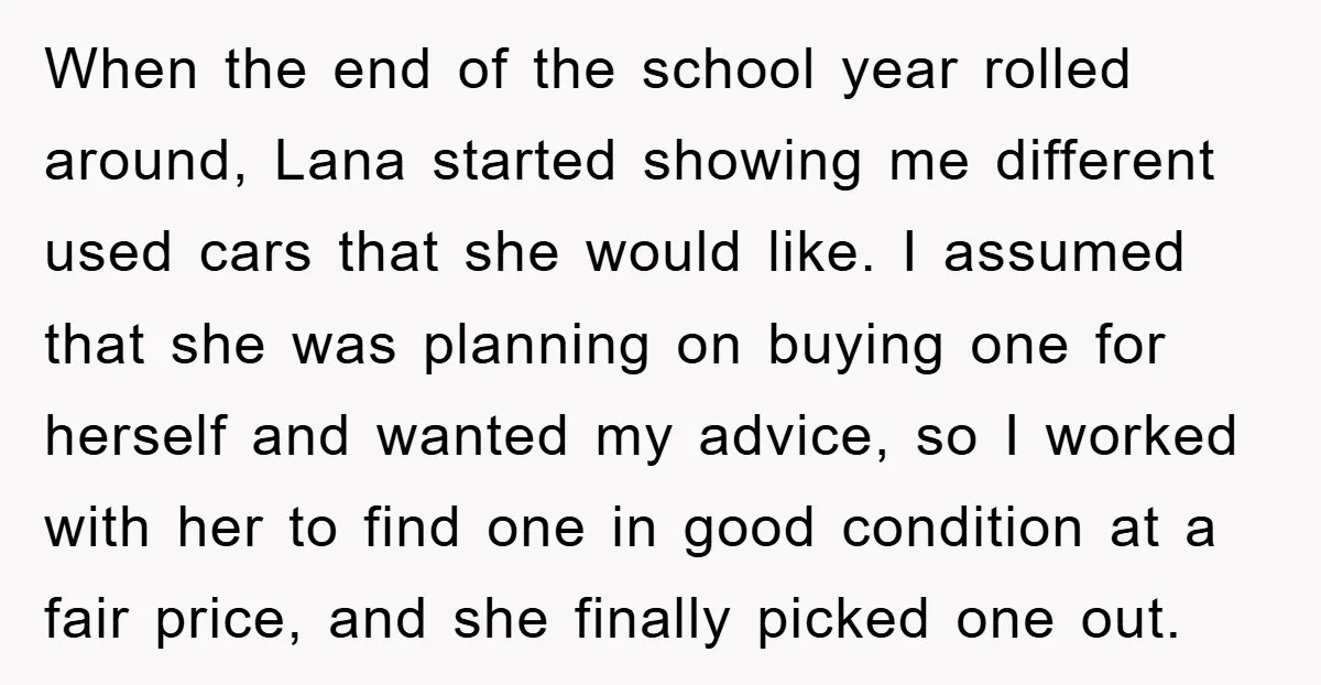 When the end of the school year rolled around, Lana started showing me different used cars that she would like. I assumed that she was planning on buying one for...