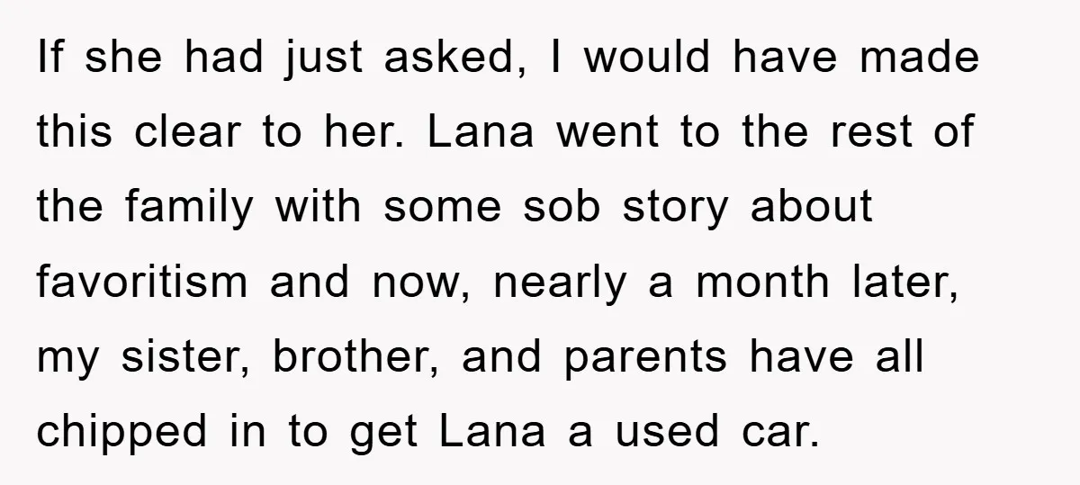 If she had just asked, I would have made this clear to her. Lana went to the rest of the family with some sob story about favoritism and now, nearly...