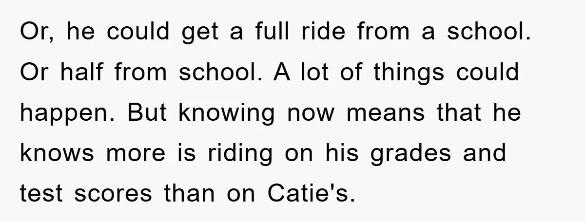 Or, he could get a full ride from a school. Or half from school. A lot of things could happen. But knowing now means that he knows more is riding...