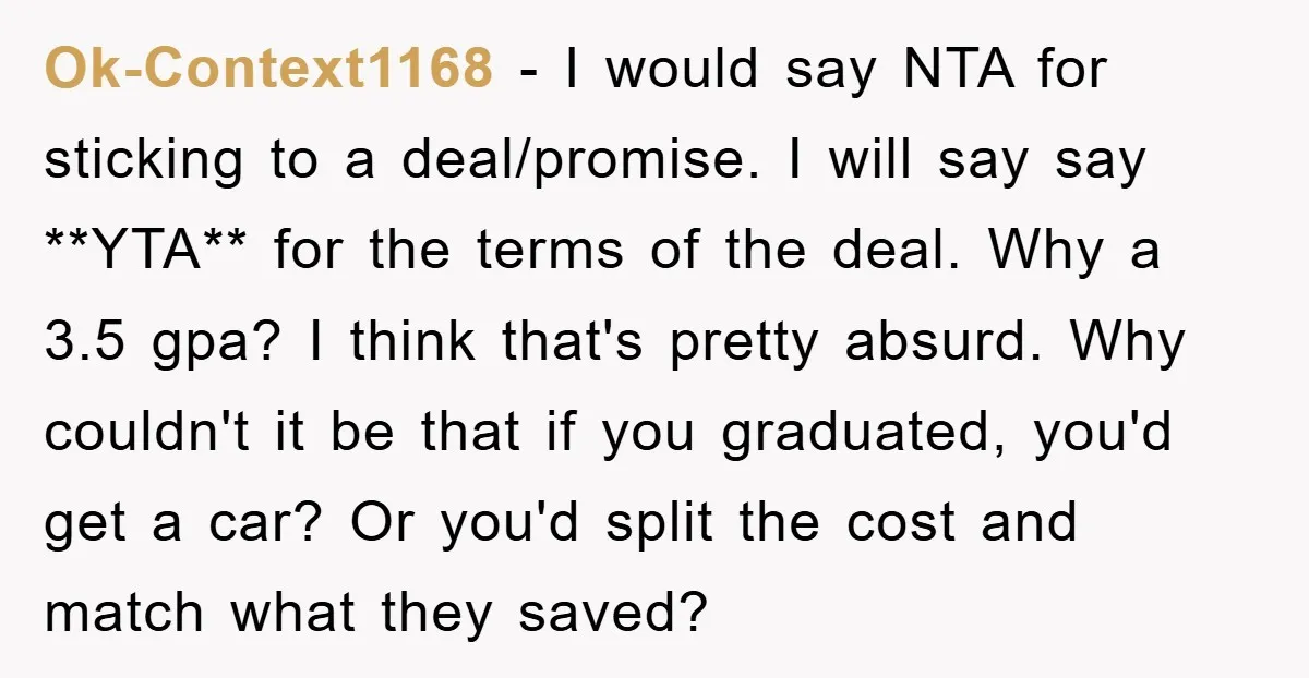 Ok-Context1168 − I would say NTA for sticking to a deal/promise. I will say say **YTA** for the terms of the deal. Why a 3.5 gpa? I think that's pretty...