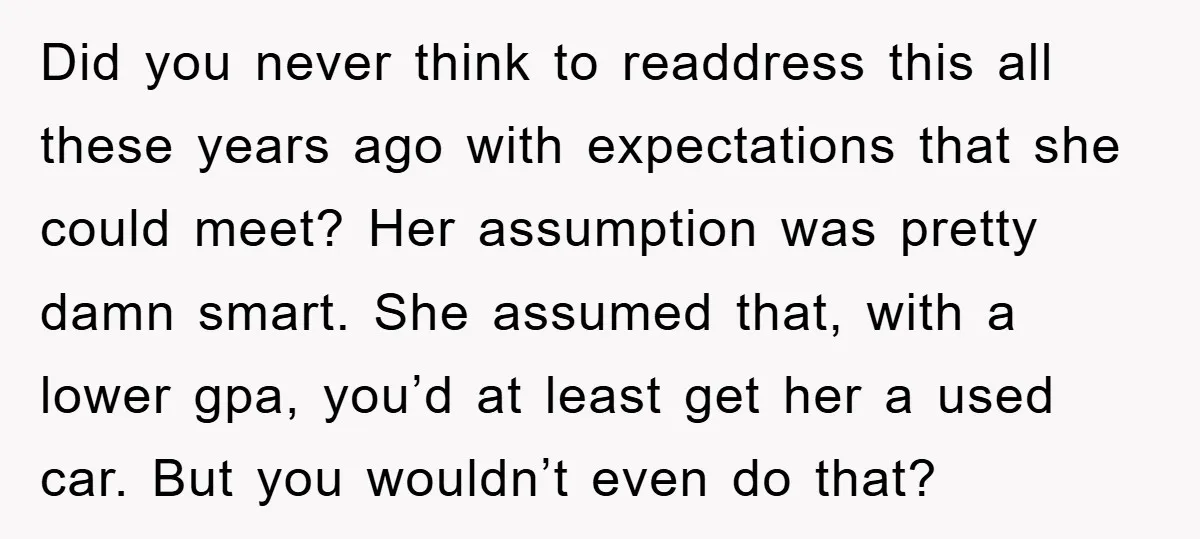 Did you never think to readdress this all these years ago with expectations that she could meet? Her assumption was pretty damn smart. She assumed that, with a lower gpa,...