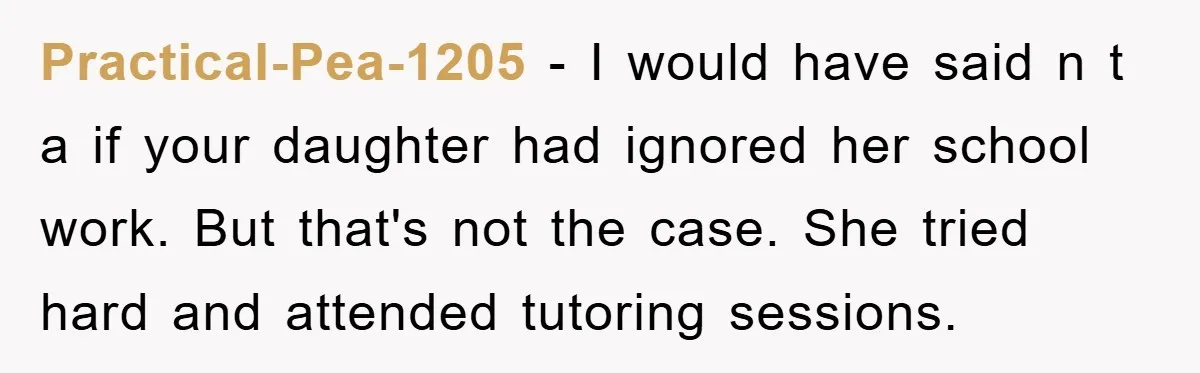 Practical-Pea-1205 − I would have said n t a if your daughter had ignored her school work. But that's not the case. She tried hard and attended tutoring sessions.