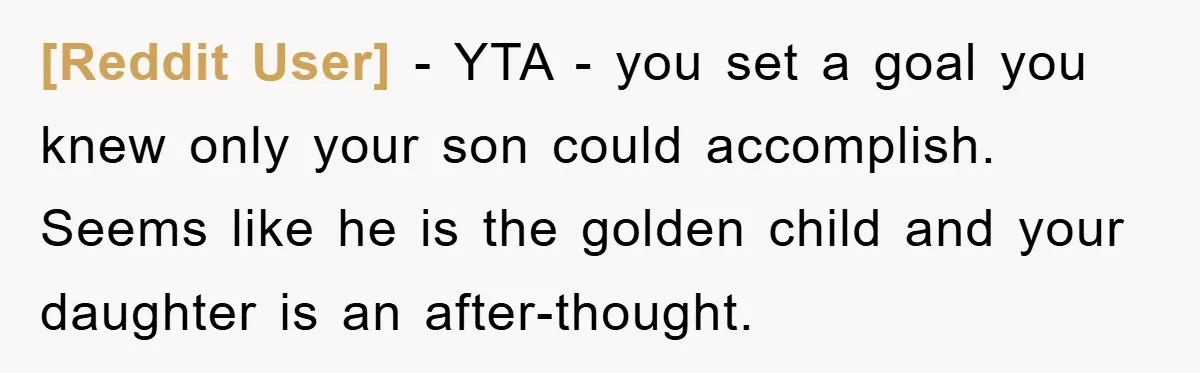 [Reddit User] − YTA - you set a goal you knew only your son could accomplish. Seems like he is the golden child and your daughter is an after-thought.