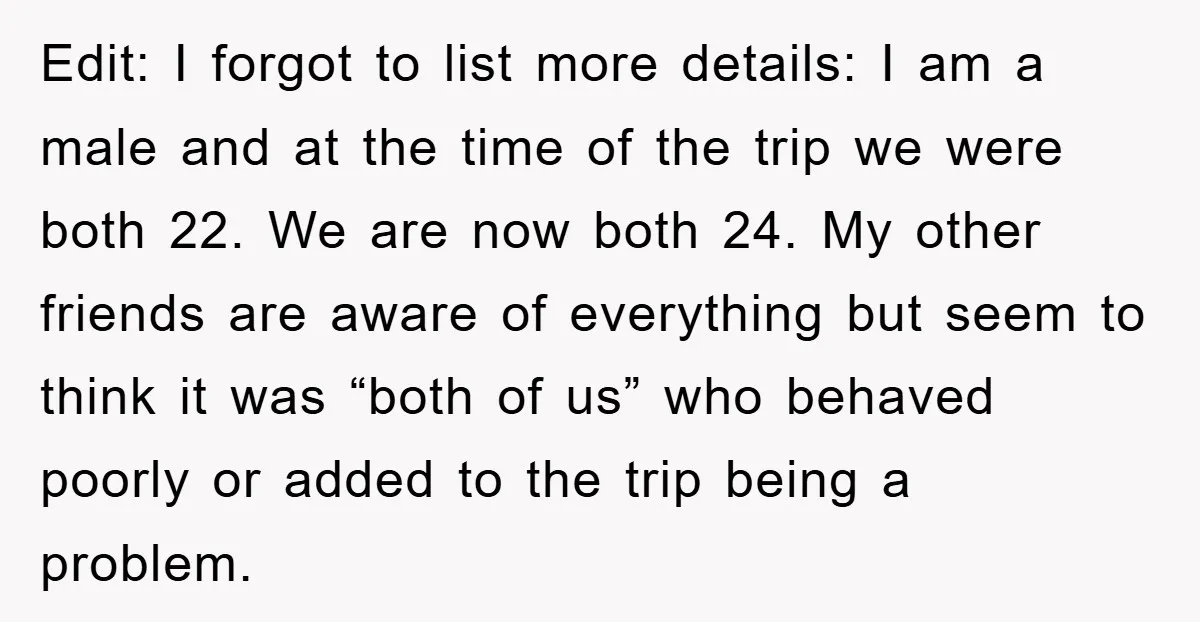 Edit: I forgot to list more details: I am a male and at the time of the trip we were both 22. We are now both 24. My other friends...