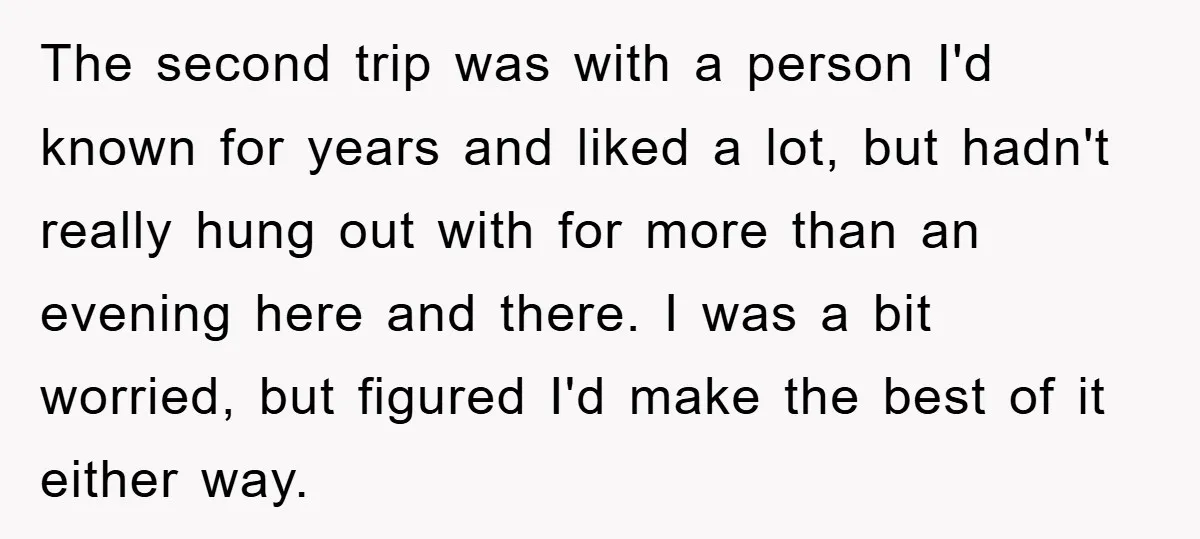 The second trip was with a person I'd known for years and liked a lot, but hadn't really hung out with for more than an evening here and there. I...