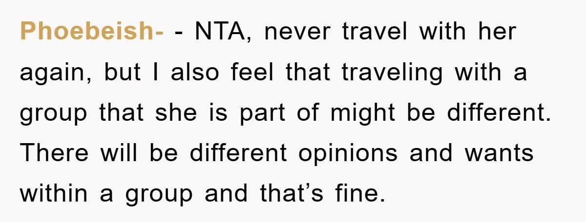 Phoebeish- − NTA, never travel with her again, but I also feel that traveling with a group that she is part of might be different. There will be different opinions...