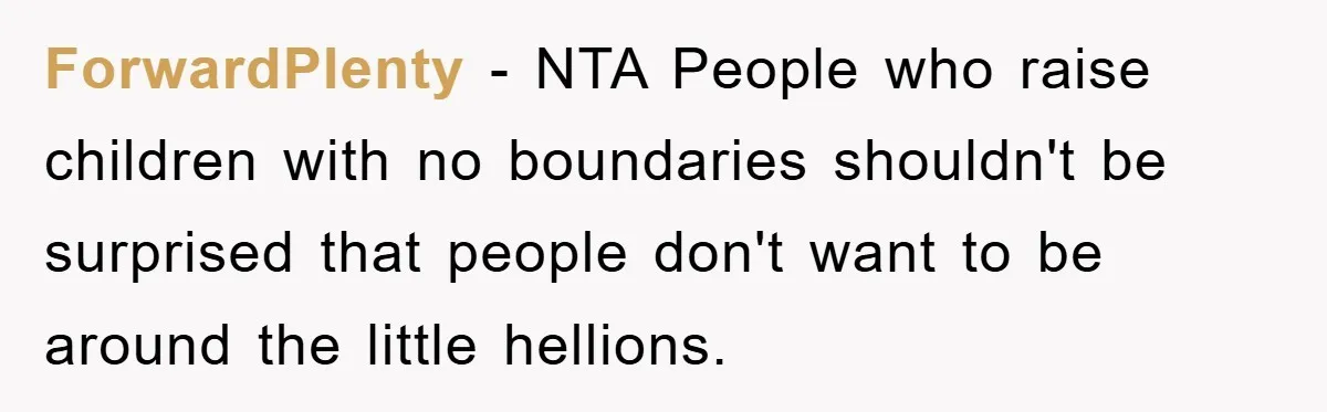 ForwardPlenty − NTA People who raise children with no boundaries shouldn't be surprised that people don't want to be around the little hellions.