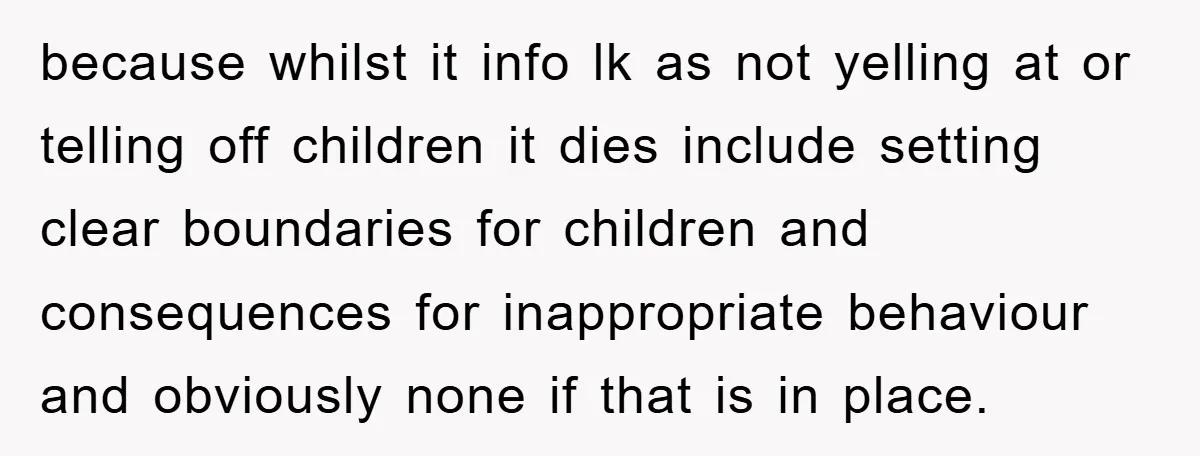 because whilst it info lk as not yelling at or telling off children it dies include setting clear boundaries for children and consequences for inappropriate behaviour and obviously none if...