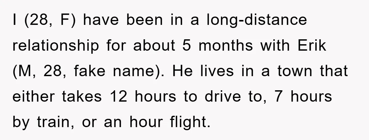 I (28, F) have been in a long-distance relationship for about 5 months with Erik (M, 28, fake name). He lives in a town that either takes 12 hours to...