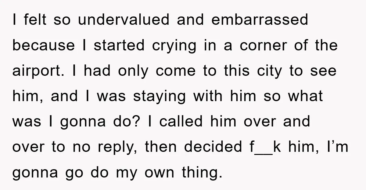 I felt so undervalued and embarrassed because I started crying in a corner of the airport. I had only come to this city to see him, and I was staying...