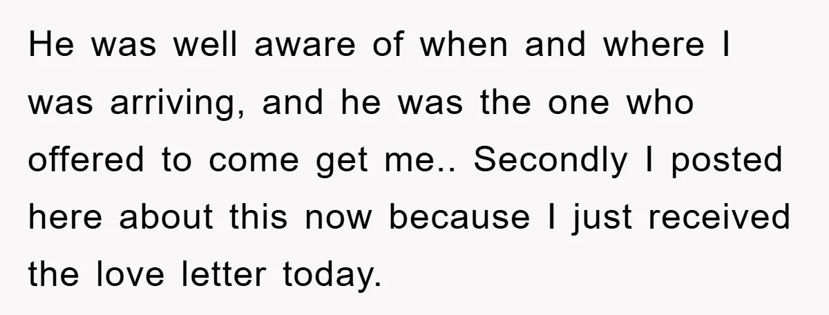 He was well aware of when and where I was arriving, and he was the one who offered to come get me.. Secondly I posted here about this now because...