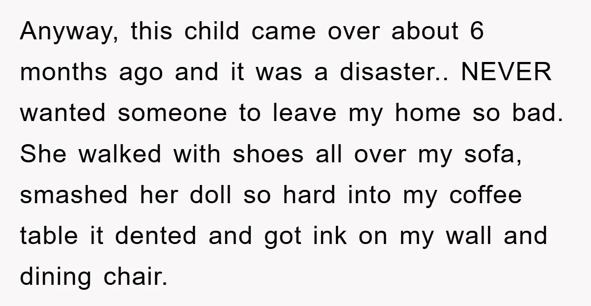 Anyway, this child came over about 6 months ago and it was a disaster.. NEVER wanted someone to leave my home so bad. She walked with shoes all over my...