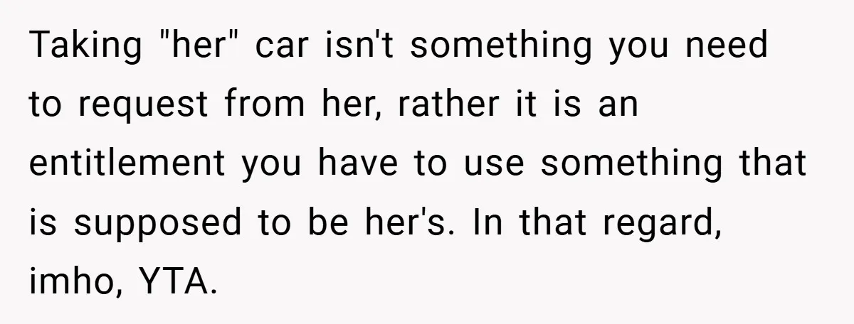 Taking "her" car isn't something you need to request from her, rather it is an entitlement you have to use something that is supposed to be her's. In that regard,...