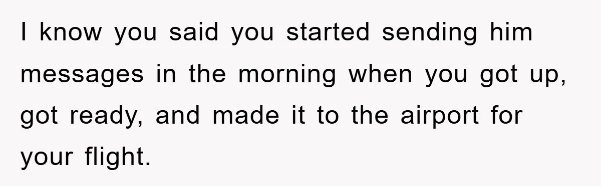 I know you said you started sending him messages in the morning when you got up, got ready, and made it to the airport for your flight.