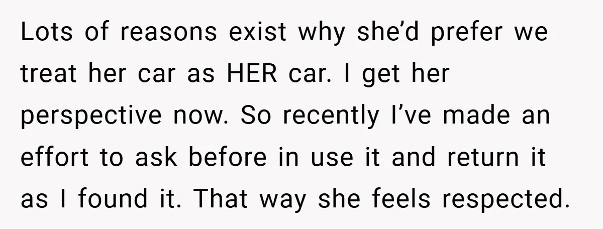 Lots of reasons exist why she’d prefer we treat her car as HER car. I get her perspective now. So recently I’ve made an effort to ask before in use...
