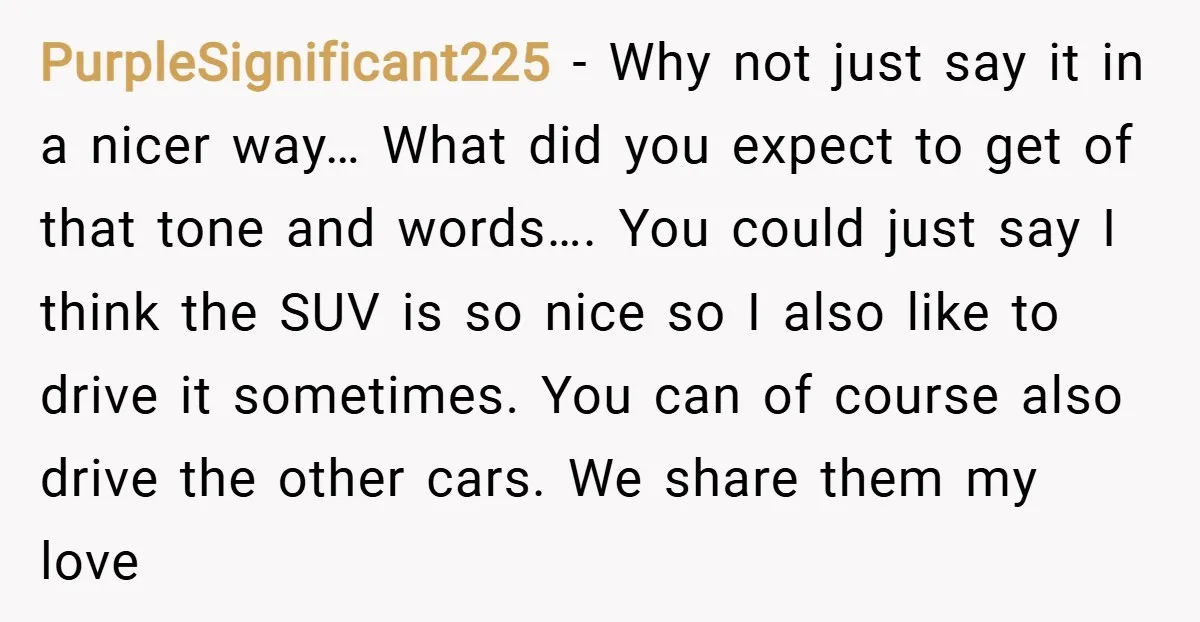 PurpleSignificant225 − Why not just say it in a nicer way… What did you expect to get of that tone and words…. You could just say I think the SUV...