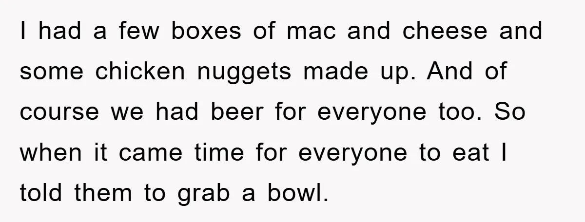 I had a few boxes of mac and cheese and some chicken nuggets made up. And of course we had beer for everyone too. So when it came time for...
