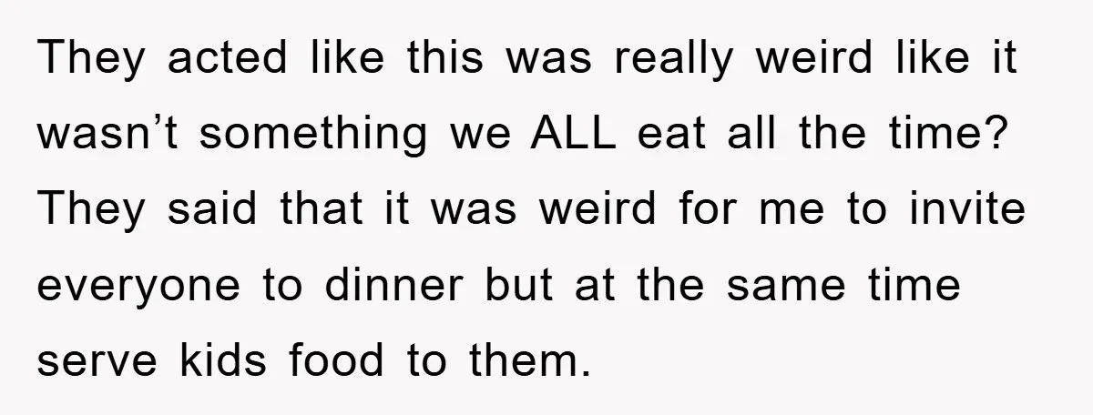 They acted like this was really weird like it wasn’t something we ALL eat all the time? They said that it was weird for me to invite everyone to dinner...