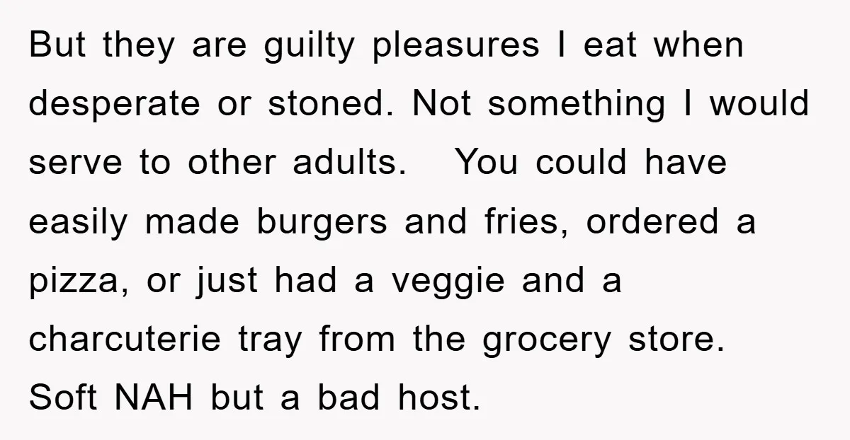 But they are guilty pleasures I eat when desperate or stoned. Not something I would serve to other adults. You could have easily made burgers and fries, ordered a pizza,...