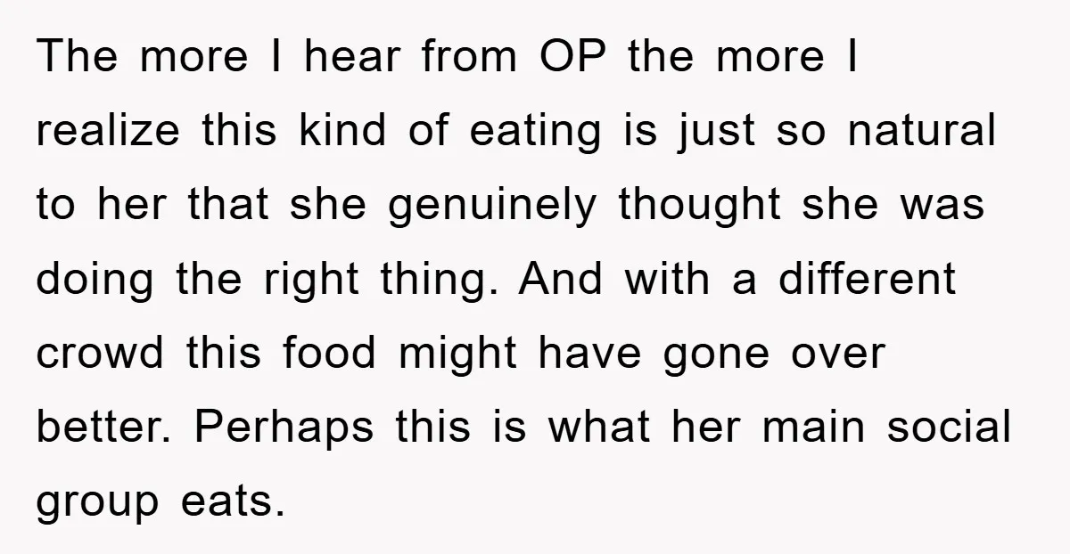 The more I hear from OP the more I realize this kind of eating is just so natural to her that she genuinely thought she was doing the right thing....