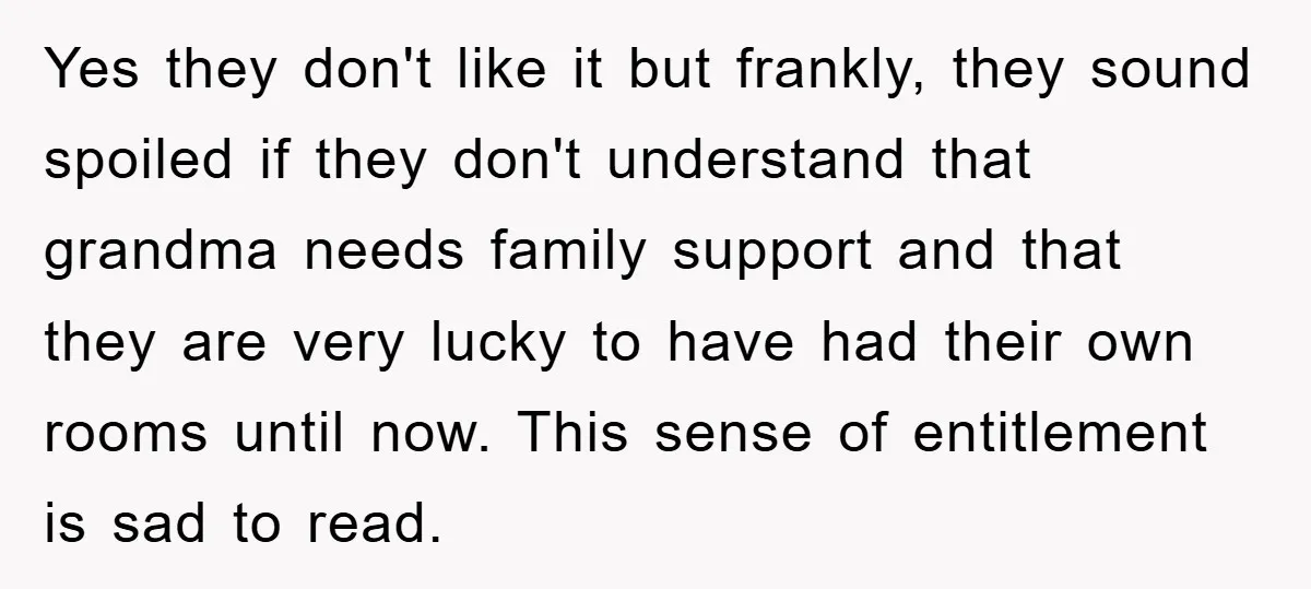 Yes they don't like it but frankly, they sound spoiled if they don't understand that grandma needs family support and that they are very lucky to have had their own...