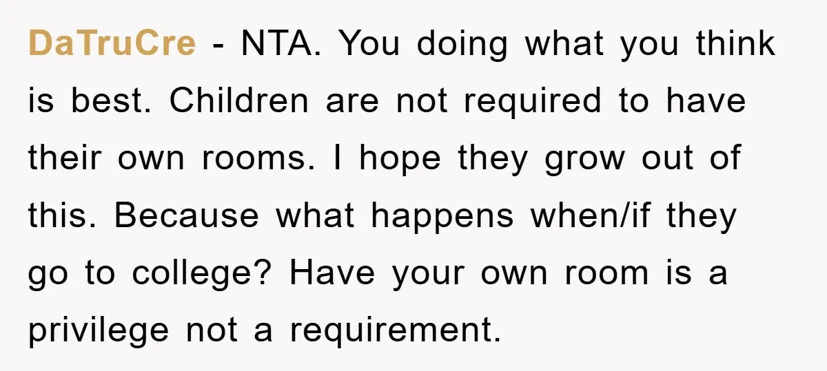 DaTruCre − NTA. You doing what you think is best. Children are not required to have their own rooms. I hope they grow out of this. Because what happens when/if...