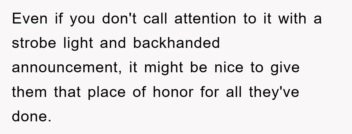 Even if you don't call attention to it with a strobe light and backhanded announcement, it might be nice to give them that place of honor for all they've done.