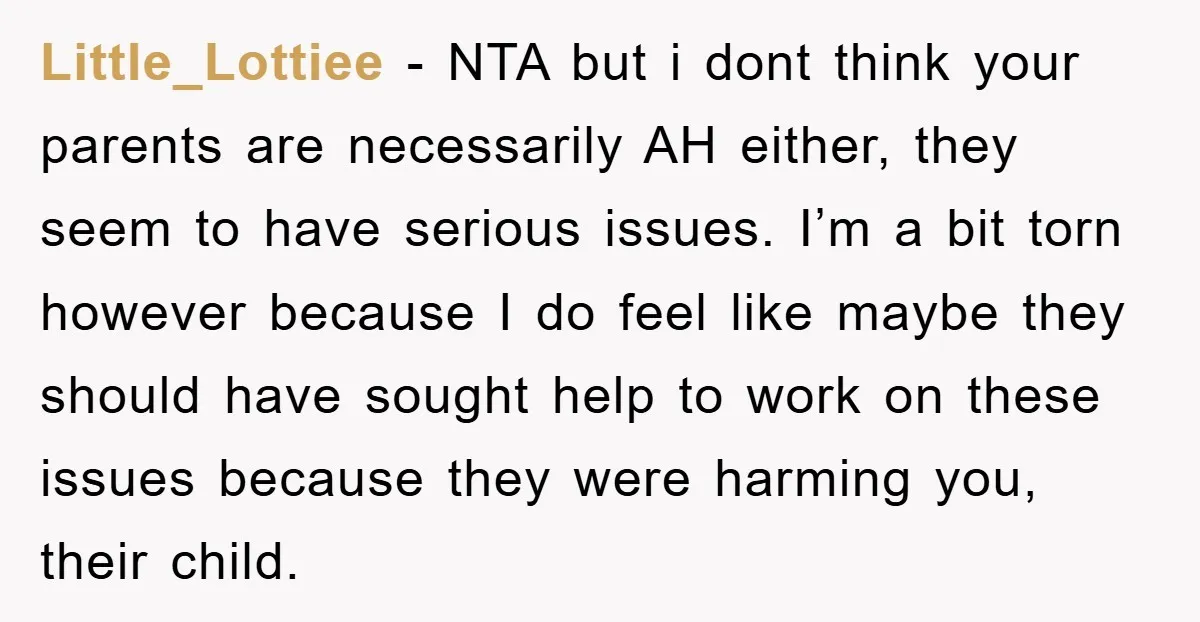 Little_Lottiee - NTA but i dont think your parents are necessarily AH either, they seem to have serious issues. I’m a bit torn however because I do feel like maybe...
