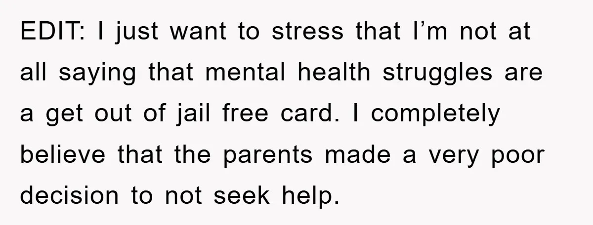 EDIT: I just want to stress that I’m not at all saying that mental health struggles are a get out of jail free card. I completely believe that the parents...