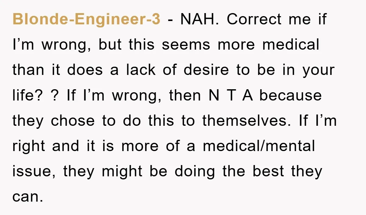 Blonde-Engineer-3 - NAH. Correct me if I’m wrong, but this seems more medical than it does a lack of desire to be in your life? ? If I’m wrong, then...