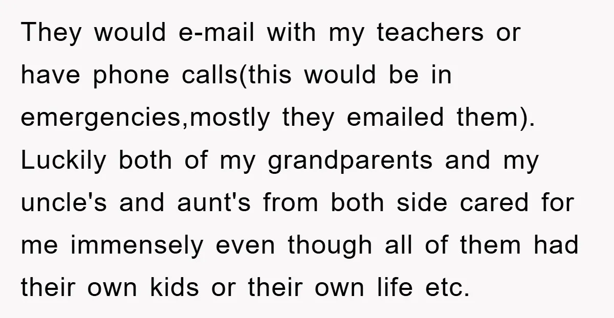 They would e-mail with my teachers or have phone calls(this would be in emergencies,mostly they emailed them). Luckily both of my grandparents and my uncle's and aunt's from both side...