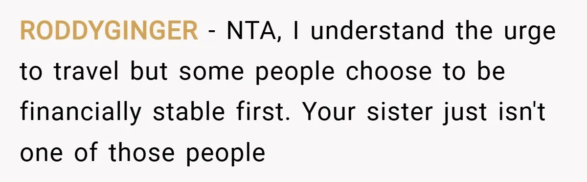 RODDYGINGER − NTA, I understand the urge to travel but some people choose to be financially stable first. Your sister just isn't one of those people