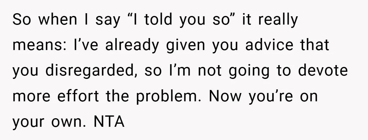 So when I say “I told you so” it really means: I’ve already given you advice that you disregarded, so I’m not going to devote more effort the problem. Now...