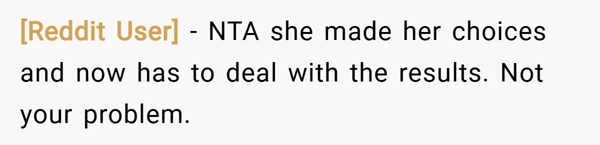 [Reddit User] − NTA she made her choices and now has to deal with the results. Not your problem.