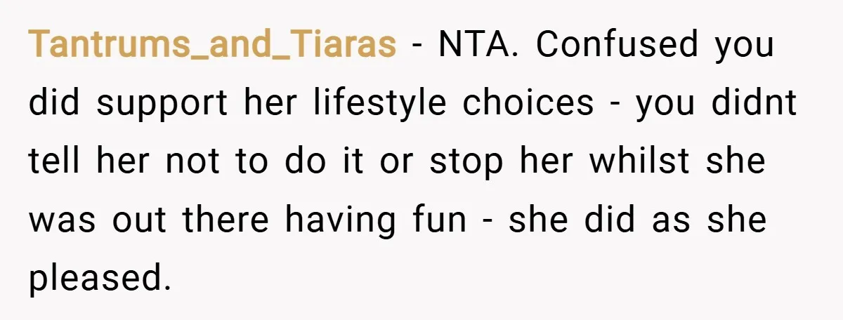 Tantrums_and_Tiaras − NTA. Confused you did support her lifestyle choices - you didnt tell her not to do it or stop her whilst she was out there having fun -...