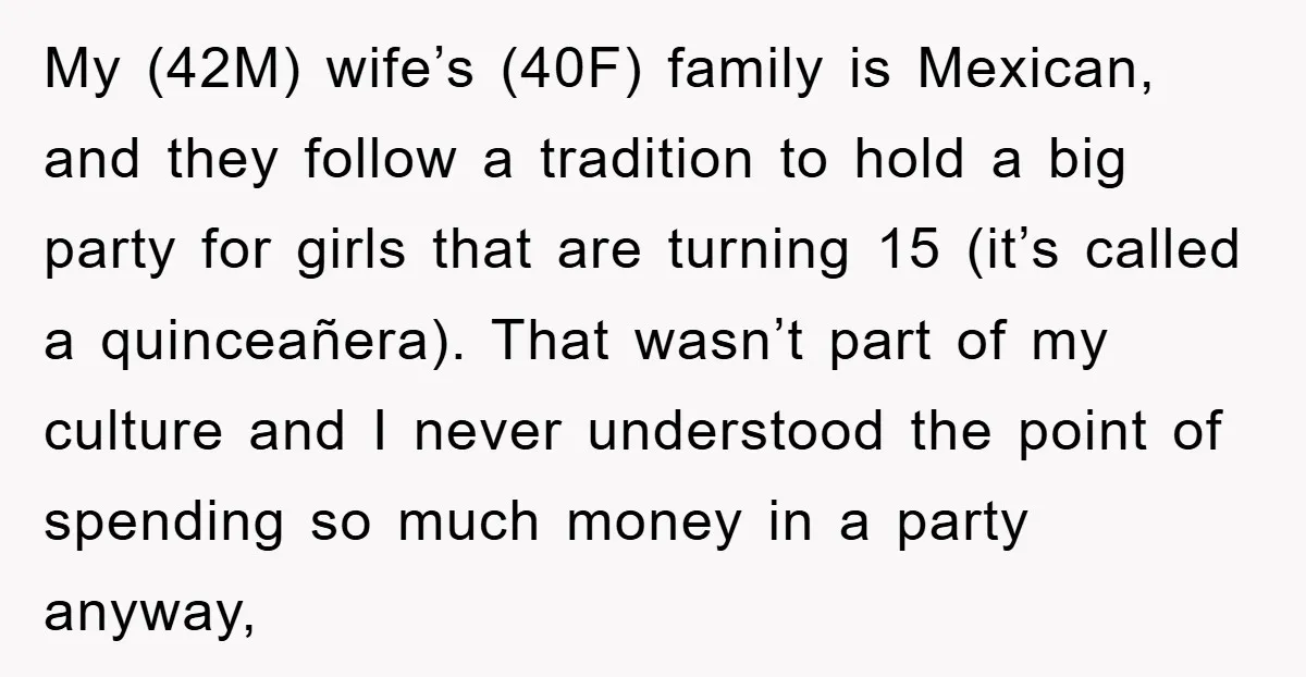 My (42M) wife’s (40F) family is Mexican, and they follow a tradition to hold a big party for girls that are turning 15 (it’s called a quinceañera). That wasn’t part...
