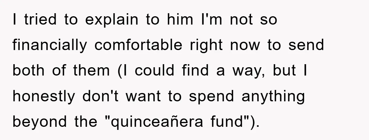 I tried to explain to him I'm not so financially comfortable right now to send both of them (I could find a way, but I honestly don't want to spend...