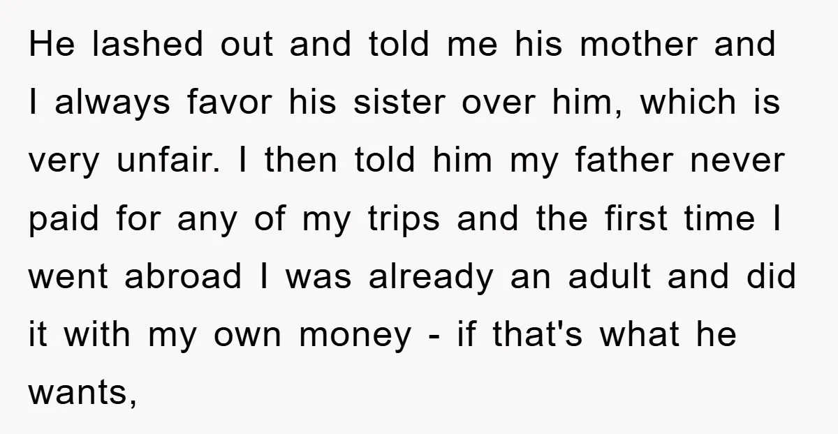 He lashed out and told me his mother and I always favor his sister over him, which is very unfair. I then told him my father never paid for any...
