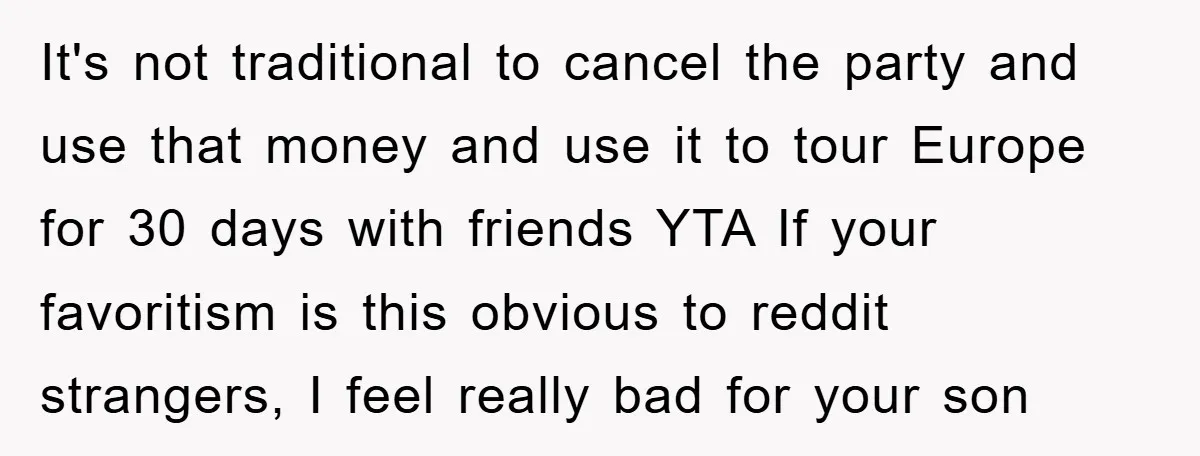 It's not traditional to cancel the party and use that money and use it to tour Europe for 30 days with friends YTA If your favoritism is this obvious to...