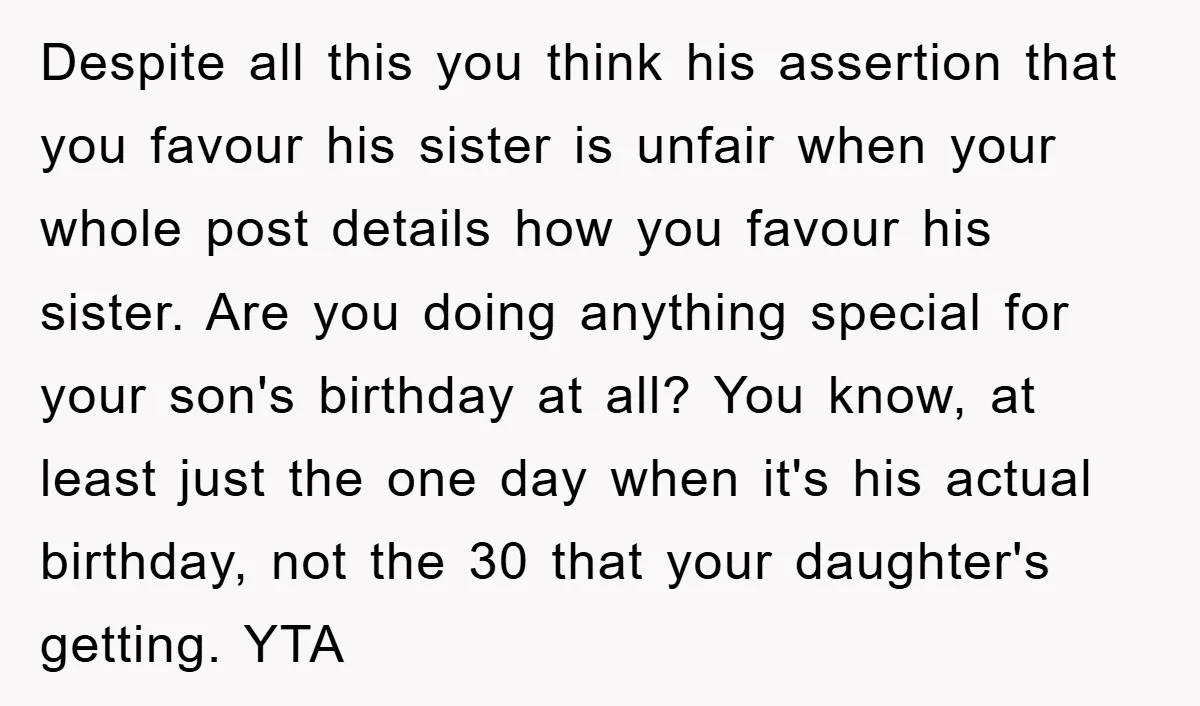 Despite all this you think his assertion that you favour his sister is unfair when your whole post details how you favour his sister. Are you doing anything special for...