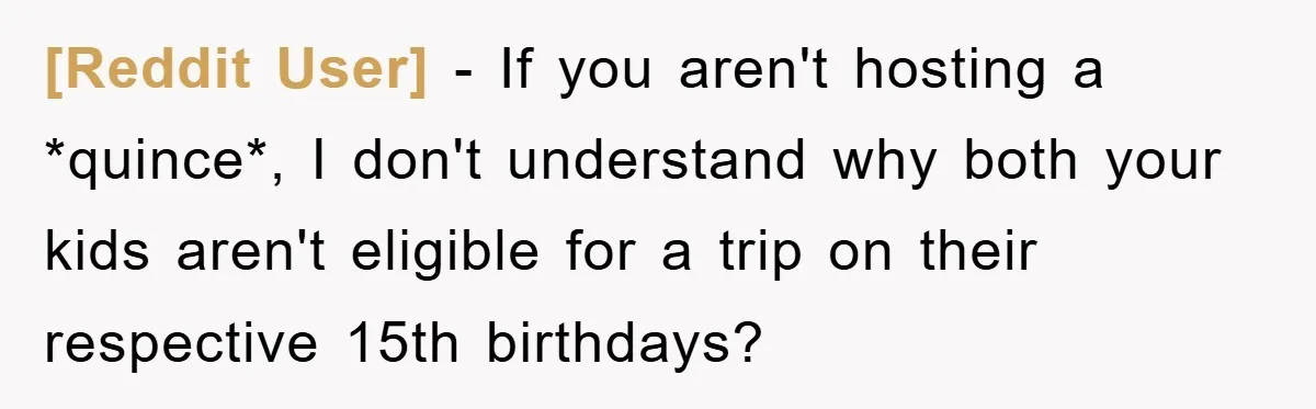 [Reddit User] − If you aren't hosting a *quince*, I don't understand why both your kids aren't eligible for a trip on their respective 15th birthdays?