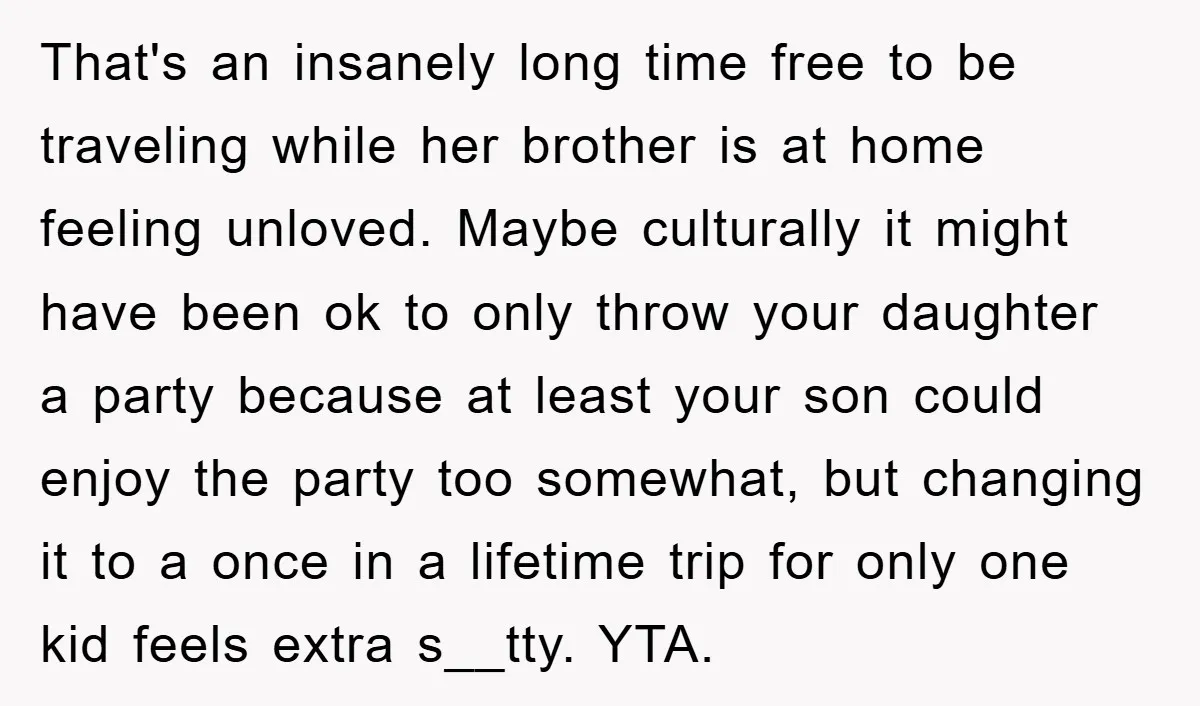 That's an insanely long time free to be traveling while her brother is at home feeling unloved. Maybe culturally it might have been ok to only throw your daughter a...
