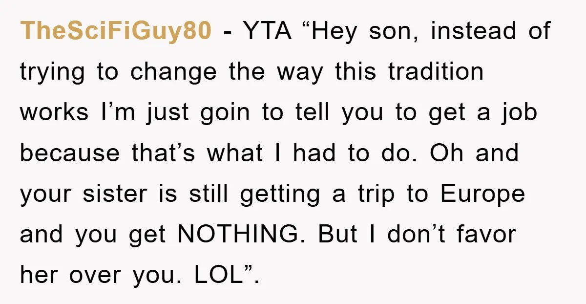 TheSciFiGuy80 − YTA “Hey son, instead of trying to change the way this tradition works I’m just goin to tell you to get a job because that’s what I had...